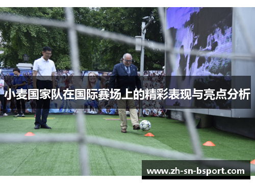 小麦国家队在国际赛场上的精彩表现与亮点分析