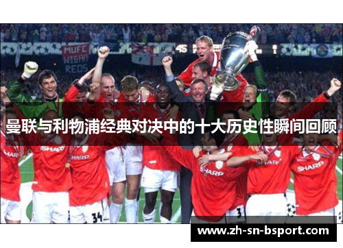 曼联与利物浦经典对决中的十大历史性瞬间回顾