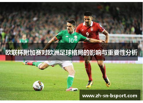 欧联杯附加赛对欧洲足球格局的影响与重要性分析