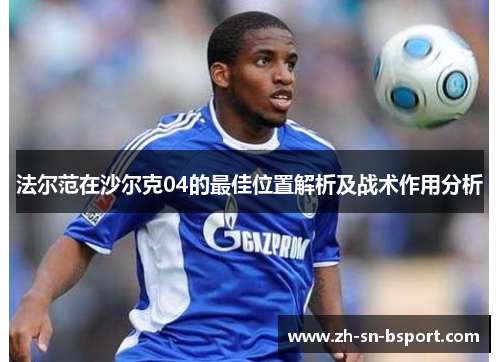 法尔范在沙尔克04的最佳位置解析及战术作用分析