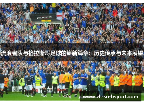 流浪者队与格拉斯哥足球的崭新篇章：历史传承与未来展望