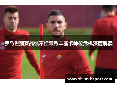 罗马世预赛战绩不佳导致丰塞卡帅位危机深度解读