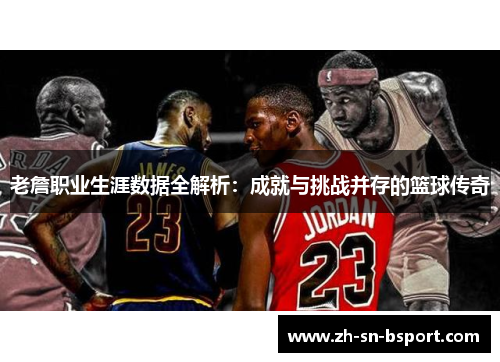 老詹职业生涯数据全解析：成就与挑战并存的篮球传奇