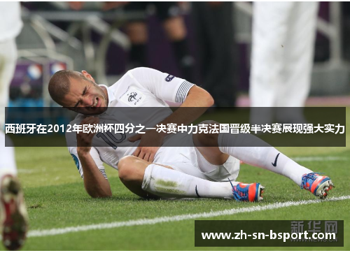 西班牙在2012年欧洲杯四分之一决赛中力克法国晋级半决赛展现强大实力
