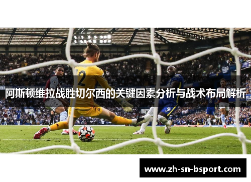 阿斯顿维拉战胜切尔西的关键因素分析与战术布局解析