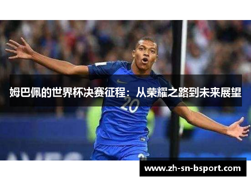 姆巴佩的世界杯决赛征程：从荣耀之路到未来展望