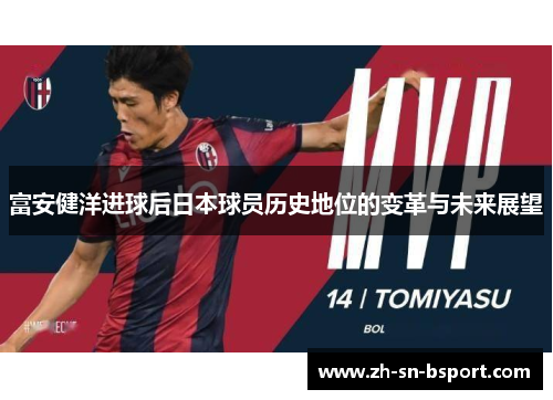 富安健洋进球后日本球员历史地位的变革与未来展望