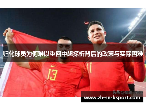 归化球员为何难以重回中超探析背后的政策与实际困难