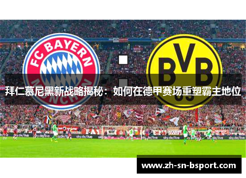 拜仁慕尼黑新战略揭秘：如何在德甲赛场重塑霸主地位
