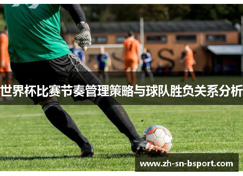 世界杯比赛节奏管理策略与球队胜负关系分析