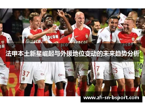 法甲本土新星崛起与外援地位变动的未来趋势分析