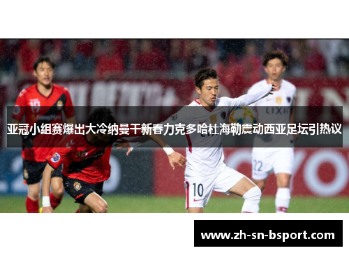 亚冠小组赛爆出大冷纳曼干新春力克多哈杜海勒震动西亚足坛引热议