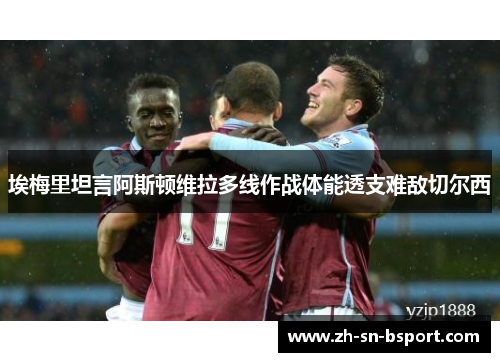 埃梅里坦言阿斯顿维拉多线作战体能透支难敌切尔西 埃梅里坦言阿斯顿维拉多线作战体能透支难敌切尔西