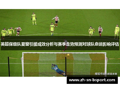 英超保级队夏窗引援成效分析与赛季走势预测对球队命运影响评估